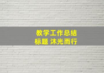 教学工作总结标题 沐光而行